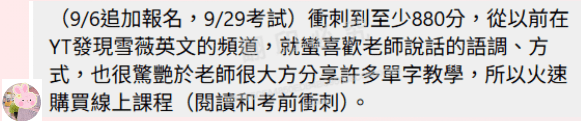 王同學|工作繁忙也能逆襲衝出 TOEIC 900 高分 TOEIC 900 的王同學留言表示為了爭取外派,用不到一個月時間從舊成績710分進步至880分