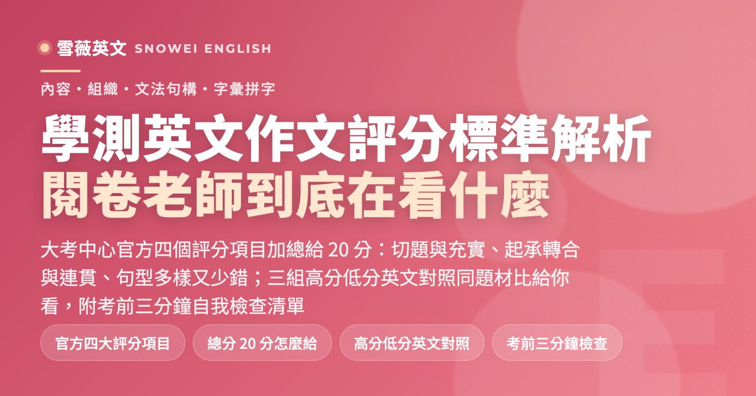 學測英文作文評分標準解析:大考中心四個評分項目內容、組織、文法句構、字彙拼字加總 20 分,逐項拆解閱卷老師眼中高分與低分的差別,附三組英文對照與考前自我檢查清單 - 雪薇英文
